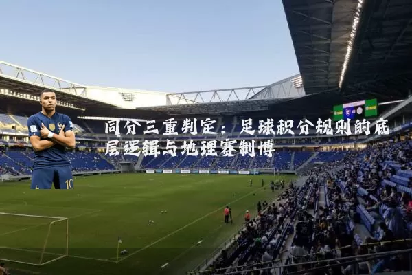 同分三重判定:足球积分规则的底层逻辑与地理赛制博弈