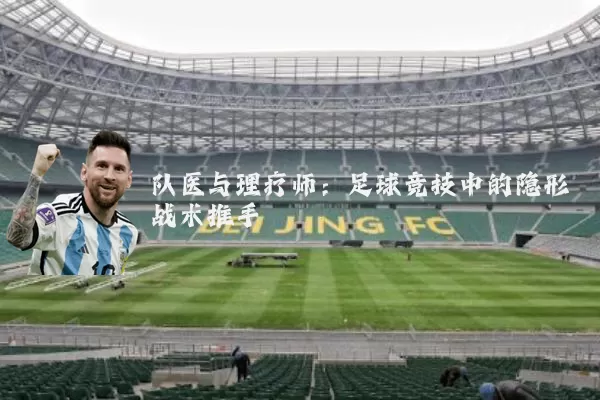 队医与理疗师:足球竞技中的隐形战术推手