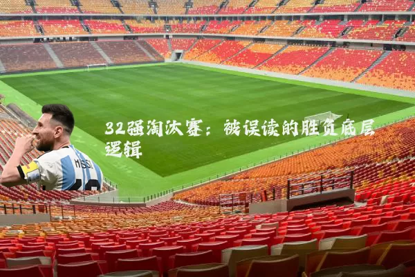 32强淘汰赛:被误读的胜负底层逻辑