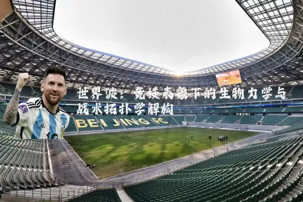 世界波：竞技表象下的生物力学与战术拓扑学解构