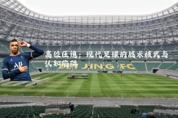 高位压迫：现代足球的战术核武与认知陷阱