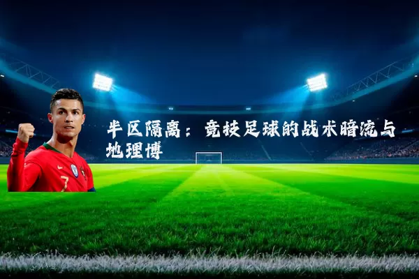 半区隔离:竞技足球的战术暗流与地理博弈