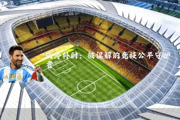 伤停补时：被误解的竞技公平守护者
