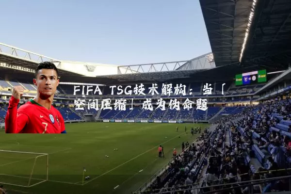 FIFA TSG技术解构:当「空间压缩」成为伪命题