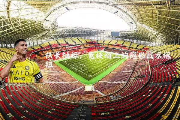 队长袖标：竞技场上的隐形战术枢纽