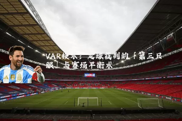 VAR技术:足球裁判的「第三只眼」与赛场平衡术