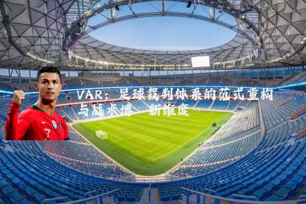 VAR：足球裁判体系的范式重构与战术博弈新维度