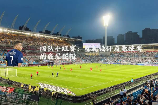 四队小组赛：赛制设计与竞技博弈的底层逻辑