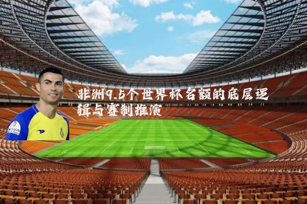 非洲9.5个世界杯名额的底层逻辑与赛制推演