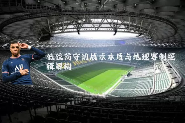 低位防守的战术本质与地理赛制逻辑解构