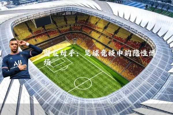 潜在对手：足球竞技中的隐性博弈场