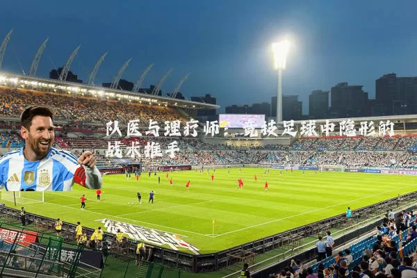 队医与理疗师:竞技足球中隐形的战术推手