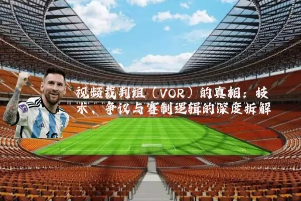 视频裁判组（VOR）的真相：技术、争议与赛制逻辑的深度拆解