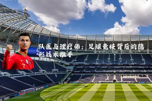 队医与理疗师:足球竞技背后的隐形战术推手