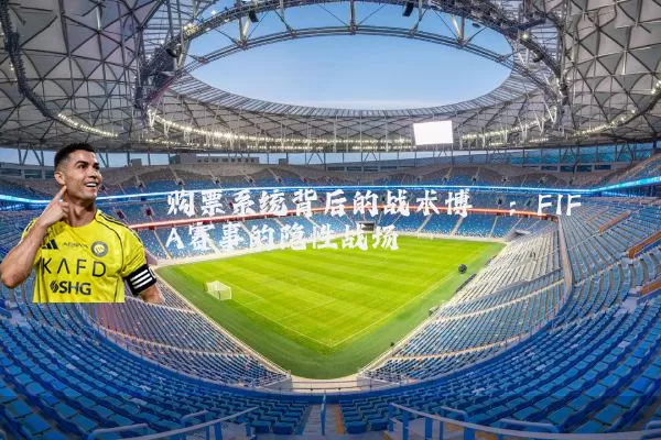 购票系统背后的战术博弈：FIFA赛事的隐性战场