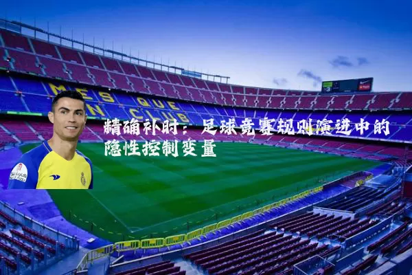 精确补时:足球竞赛规则演进中的隐性控制变量