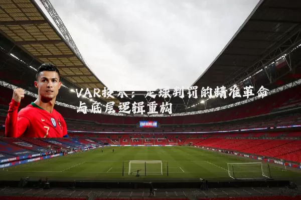 VAR技术：足球判罚的精准革命与底层逻辑重构