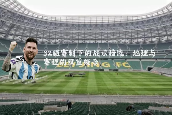 32强赛制下的战术暗流：地理与赛程的双重绞杀