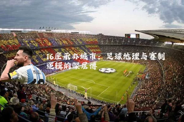 16座承办城市：足球地理与赛制逻辑的深层博弈