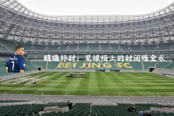 精确补时:足球场上的时间炼金术