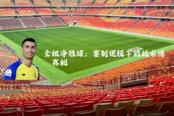 全组净胜球：赛制逻辑下的战术博弈真相