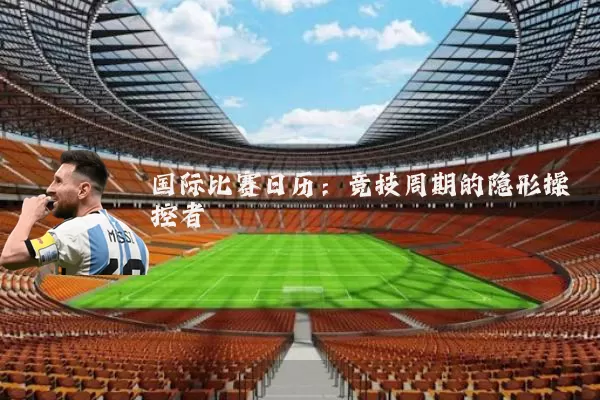 国际比赛日历:竞技周期的隐形操控者